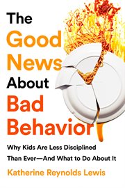 The Good News About Bad Behavior : Why Kids Are Less Disciplined Than Ever-And What to Do About It cover image