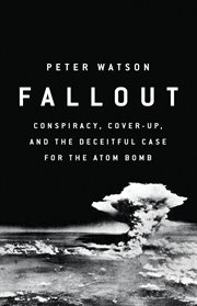Fallout : Conspiracy, Cover-Up, and the Deceitful Case for the Atom Bomb cover image