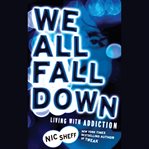 We All Fall Down : Living with Addiction cover image