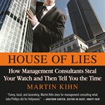 House of Lies : How Management Consultants Steal Your Watch and Then Tell You the Time cover image