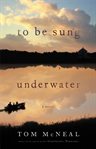 To Be Sung Underwater : A Novel cover image