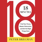18 Minutes : Find Your Focus, Master Distraction, and Get the Right Things Done cover image