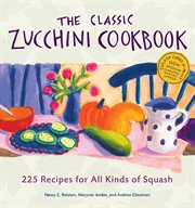 The classic zucchini cookbook : 225 recipes for all kinds of squash cover image
