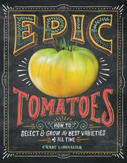 Epic tomatoes : how to select & grow the best varieties of all time cover image