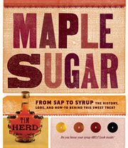 Maple sugar : from sap to syrup, the history, lore, and how-to behind this sweet treat cover image