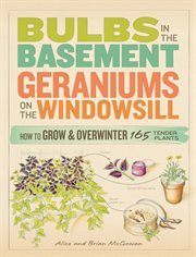Bulbs in the basement, geraniums on the windowsill : how to grow and overwinter 165 tender plants cover image