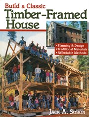 Build a classic timber-framed house : planning and design, traditional materials, affordable methods cover image