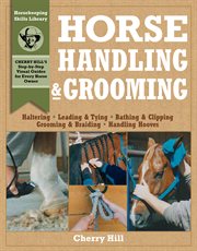 Horse handling & grooming : a step-by-step photographic guide to mastering over 100 horsekeeping skills cover image