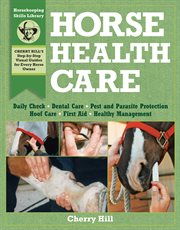 Horse health care : a step-by-step photographic guide to mastering over 100 horsekeeping skills cover image