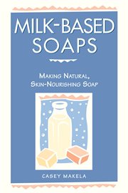 Milk-based soaps : making natural, skin-nourishing soap cover image