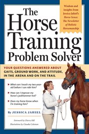 The horse training problem solver : your questions answered about ground work, gaits, and attitude in the arena and on the trail cover image