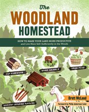 The woodland homestead : how to make your land more productive and live more self-sufficiently in the woods cover image