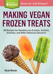 Making vegan frozen treats : 50 recipes for nondairy ice creams, sorbets, granitas, and other delicious desserts cover image