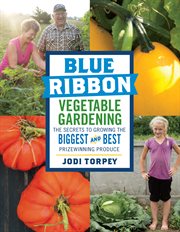 Blue ribbon vegetable gardening : the secrets to growing the biggest and best prizewinning produce cover image