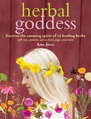Herbal goddess : discover the amazing spirit of 12 healing herbs with teas, potions, salves, food, yoga, and more cover image
