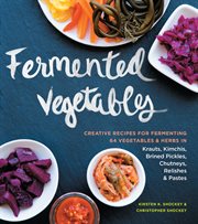 Fermented vegetables : creative recipes for fermenting 64 vegetables & herbs in krauts, kimchis, brined pickles, chutneys, relishes & pastes cover image