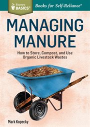 Managing manure : how to store, compost, and use organic livestock wastes cover image