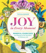Joy in every moment : mindful exercises for waking to the wonders of ordinary life cover image