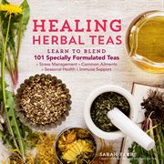 Healing herbal teas : learn to blend 101 specially formulated teas for stress management, common ailments, seasonal health, and immune support cover image