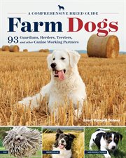 Farm dogs : a comprehensive breed guide to 93 guardians, herders, terriers, and other canine working partners cover image