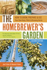 The homebrewer's garden : how to grow, prepare & use your own hops, malts & brewing herbs cover image