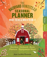 The backyard homestead seasonal planner : what to do & when to do it in the garden, orchard, barn, pasture & equipment shed cover image