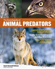 The encyclopedia of animal predators : learn about each predator's traits and behaviors ; identify the tracks and signs of more than 50 predators ; protect your livestock, poultry, and pets cover image