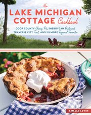 The Lake Michigan cottage cookbook : Door County cherry pie, Sheboygan bratwurst, Traverse City trout, and 115 more regional favorites cover image