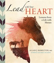 Lead with your heart : lessons from a life spent with horses cover image