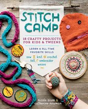 Stitch camp : 18 crafty projects for kids & tweens - learn 6 all-time favorite skills : sew, knit, crochet, felt, embroider and weave cover image