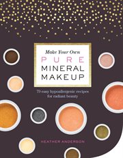 Make your own pure mineral makeup : 79 easy hypoallergenic recipes for radiant beauty cover image