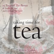 Taking time for tea : 15 seasonal tea parties to soothe the soul and celebrate the spirit cover image