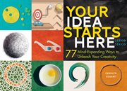 Your idea starts here : 77 mind-expanding ways to unleash your creativity cover image
