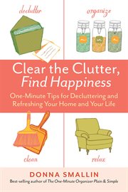Clear the Clutter, Find Happiness : One-Minute Tips for Decluttering and Refreshing Your Home and Your Life cover image