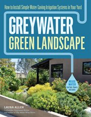 Greywater, green landscape : how to install simple water-saving irrigation systems in your yard cover image