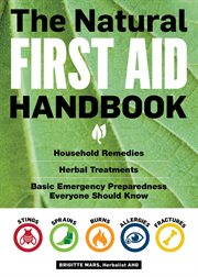The Natural First Aid Handbook : Household Remedies, Herbal Treatments, and Basic Emergency Preparedness Everyone Should Know cover image