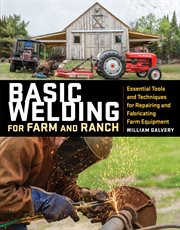 Basic welding for farm and ranch : essential tools and techniques for repairing and fabricating farm equipment cover image