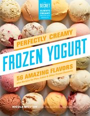 Perfectly creamy frozen yogurt : 56 amazing flavors plus recipes for pies, cakes & other frozen desserts cover image