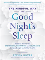 The mindful way to a good night's sleep : discover how to use dreamwork, meditation, and journaling to sleep deeply and wake up well cover image