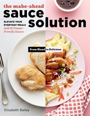 The make-ahead sauce solution : elevate your everyday meals with 61 freezer-friendly sauces cover image