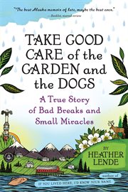 Take good care of the garden and the dogs : a true story of bad breaks and small miracles cover image