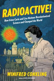 Radioactive! : how Irene Curie and Lise Meitner revolutionized science and changed the world cover image