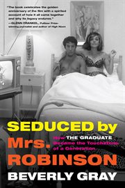 Seduced by Mrs. Robinson : How "The Graduate" Became the Touchstone of a Generation cover image