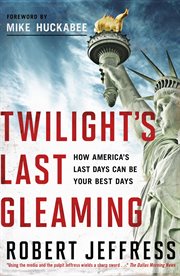 Twilight's Last Gleaming : How America's Last Days Can Be Your Best Days cover image