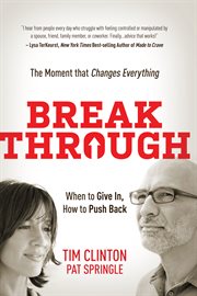 Break Through : When to Give In, How to Push Back: The Moment that Changes Everything cover image