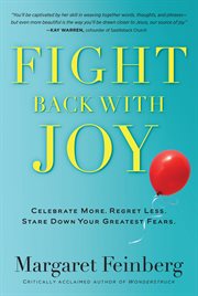 Fight Back With Joy : Celebrate More. Regret Less. Stare Down Your Greatest Fears cover image