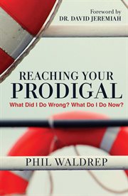 Reaching Your Prodigal : What Did I Do Wrong? What Do I Do Now? cover image