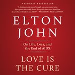 Love is the cure : on life, loss, and the end of AIDS cover image