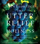 The utter relief of holiness : how God's goodness frees us from everything that plagues us cover image