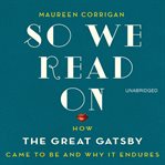 So we read on : how The great Gatsby came to be and why it endures cover image